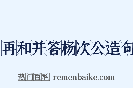 再和并答杨次公造句是什么意思的图片